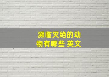 濒临灭绝的动物有哪些 英文